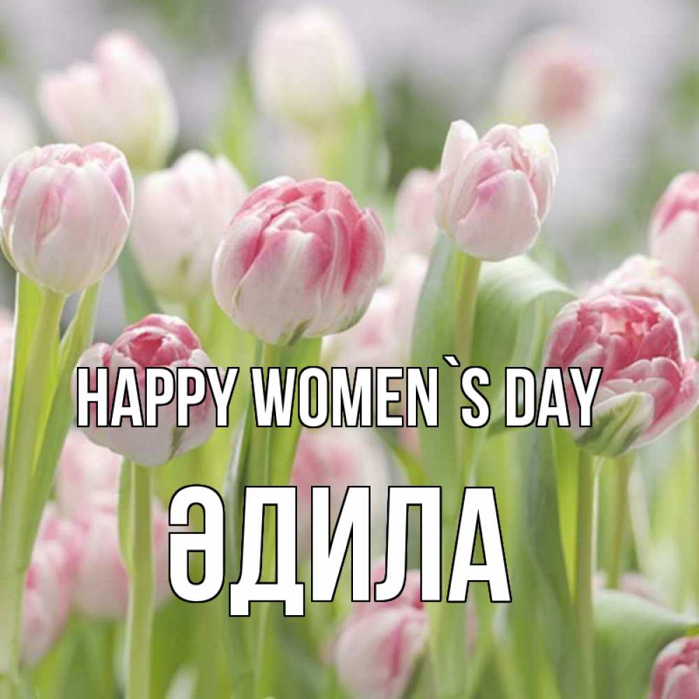 Greetings card с именем, ӘДИЛА happy women`s day цветы Greetings with text for free download 